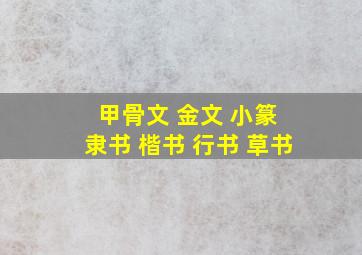 甲骨文 金文 小篆 隶书 楷书 行书 草书